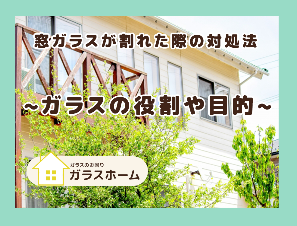 窓ガラスが割れた際の対処法。窓ガラスの目的と役割　ガラスのお困りガラスホーム。