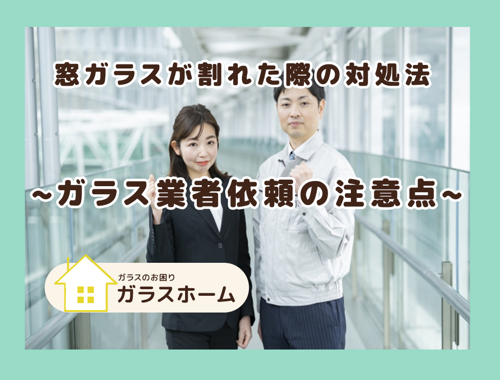 窓ガラスが割れた際の対処法。ガラス交換業者依頼時の注意点　ガラスのお困りガラスホーム。